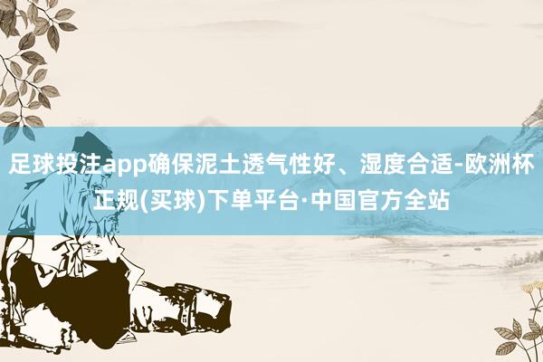 足球投注app确保泥土透气性好、湿度合适-欧洲杯正规(买球)下单平台·中国官方全站