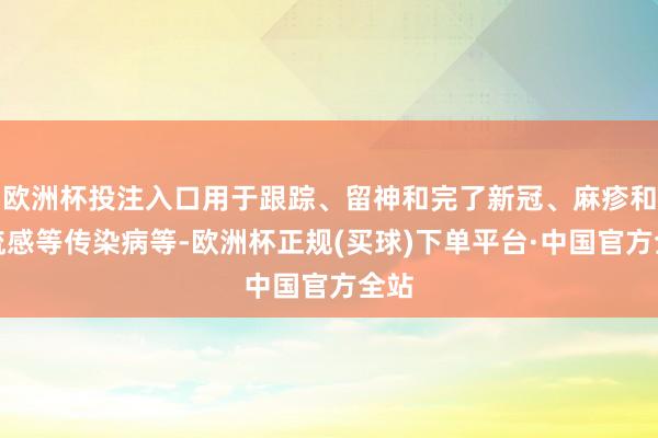 欧洲杯投注入口用于跟踪、留神和完了新冠、麻疹和禽流感等传染病等-欧洲杯正规(买球)下单平台·中国官方全站