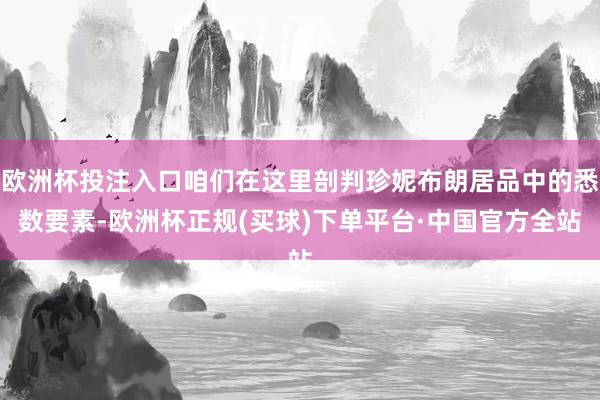 欧洲杯投注入口咱们在这里剖判珍妮布朗居品中的悉数要素-欧洲杯正规(买球)下单平台·中国官方全站