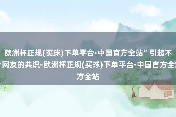 欧洲杯正规(买球)下单平台·中国官方全站”引起不少网友的共识-欧洲杯正规(买球)下单平台·中国官方全站