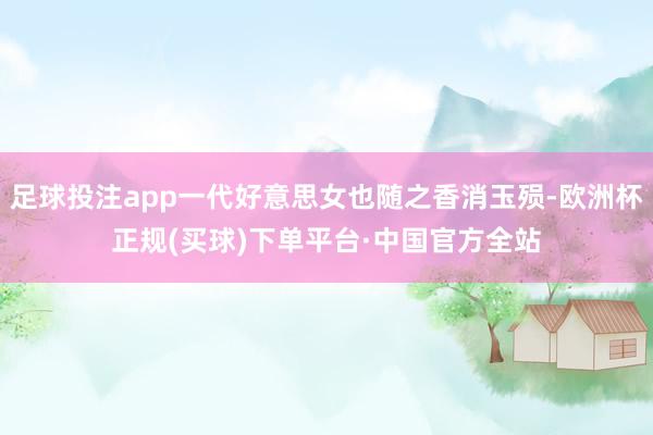 足球投注app一代好意思女也随之香消玉殒-欧洲杯正规(买球)下单平台·中国官方全站