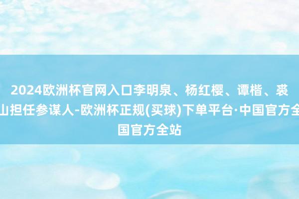 2024欧洲杯官网入口李明泉、杨红樱、谭楷、裘山山担任参谋人-欧洲杯正规(买球)下单平台·中国官方全站