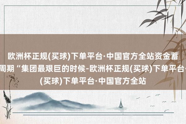 欧洲杯正规(买球)下单平台·中国官方全站资金蓄池塘助企穿越周期“集团最艰巨的时候-欧洲杯正规(买球)下单平台·中国官方全站