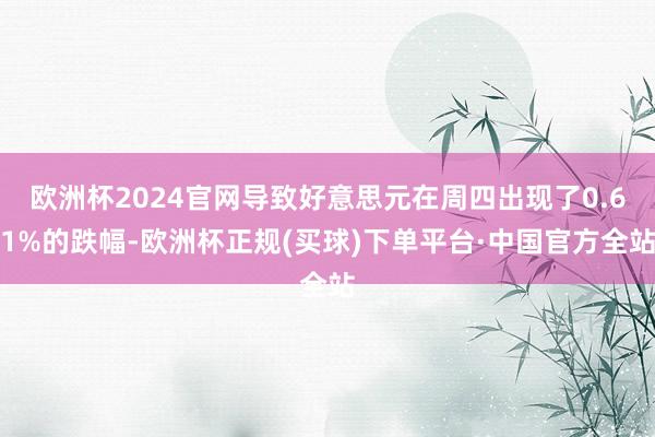 欧洲杯2024官网导致好意思元在周四出现了0.61%的跌幅-欧洲杯正规(买球)下单平台·中国官方全站