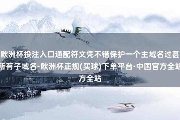 欧洲杯投注入口通配符文凭不错保护一个主域名过甚所有子域名-欧洲杯正规(买球)下单平台·中国官方全站
