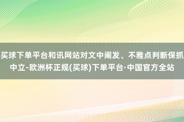 买球下单平台和讯网站对文中阐发、不雅点判断保抓中立-欧洲杯正规(买球)下单平台·中国官方全站