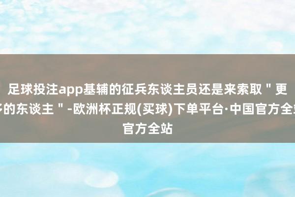 足球投注app基辅的征兵东谈主员还是来索取＂更多的东谈主＂-欧洲杯正规(买球)下单平台·中国官方全站