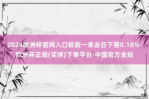 2024欧洲杯官网入口较前一来去日下落0.18%-欧洲杯正规(买球)下单平台·中国官方全站