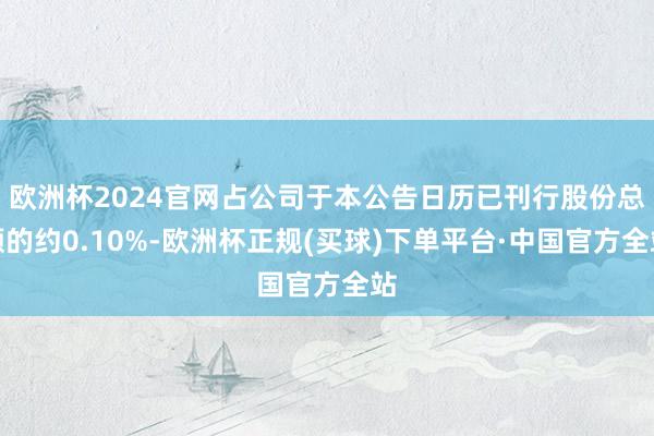 欧洲杯2024官网占公司于本公告日历已刊行股份总额的约0.10%-欧洲杯正规(买球)下单平台·中国官方全站