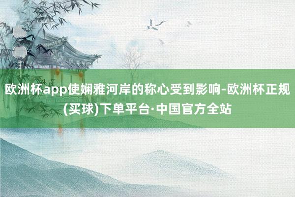 欧洲杯app使娴雅河岸的称心受到影响-欧洲杯正规(买球)下单平台·中国官方全站