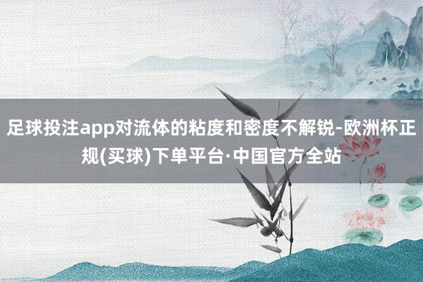足球投注app对流体的粘度和密度不解锐-欧洲杯正规(买球)下单平台·中国官方全站