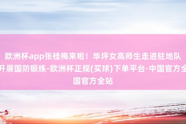 欧洲杯app张桂梅来啦！华坪女高师生走进驻地队列开展国防锻练-欧洲杯正规(买球)下单平台·中国官方全站