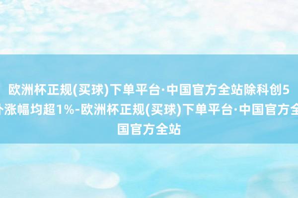 欧洲杯正规(买球)下单平台·中国官方全站除科创50外涨幅均超1%-欧洲杯正规(买球)下单平台·中国官方全站