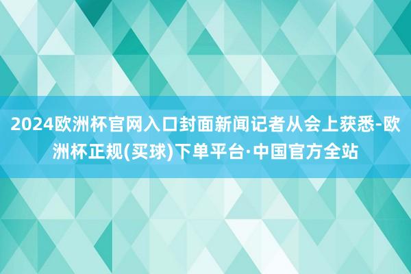 2024欧洲杯官网入口封面新闻记者从会上获悉-欧洲杯正规(买球)下单平台·中国官方全站