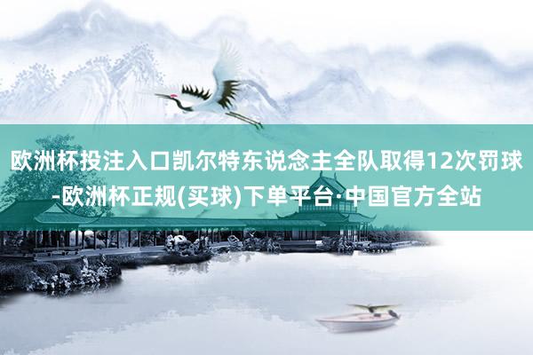 欧洲杯投注入口凯尔特东说念主全队取得12次罚球-欧洲杯正规(买球)下单平台·中国官方全站