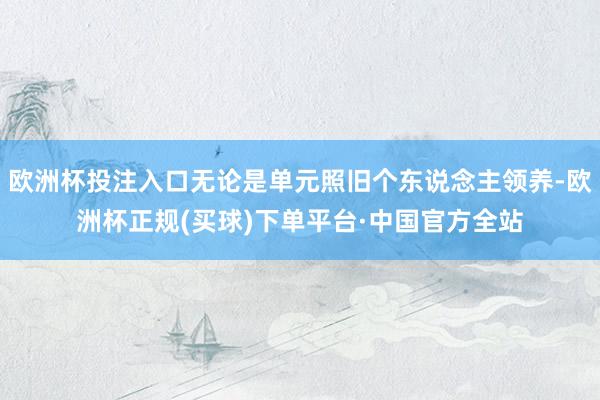 欧洲杯投注入口无论是单元照旧个东说念主领养-欧洲杯正规(买球)下单平台·中国官方全站