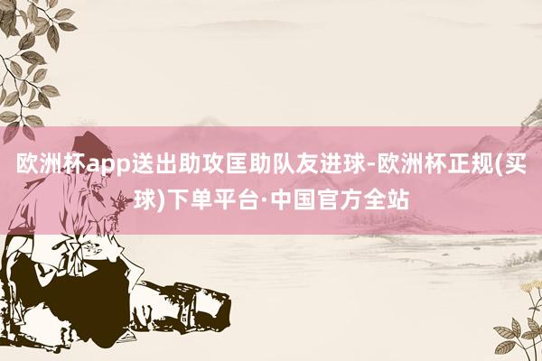 欧洲杯app送出助攻匡助队友进球-欧洲杯正规(买球)下单平台·中国官方全站