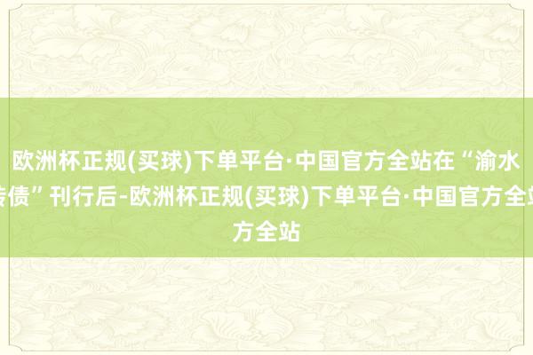 欧洲杯正规(买球)下单平台·中国官方全站在“渝水转债”刊行后-欧洲杯正规(买球)下单平台·中国官方全站