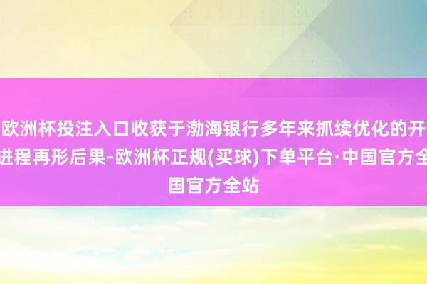 欧洲杯投注入口收获于渤海银行多年来抓续优化的开户进程再形后果-欧洲杯正规(买球)下单平台·中国官方全站