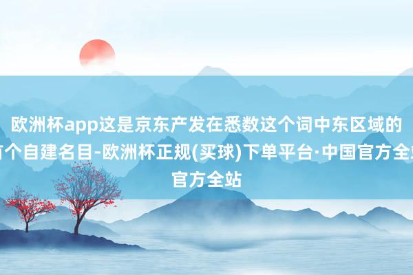 欧洲杯app这是京东产发在悉数这个词中东区域的首个自建名目-欧洲杯正规(买球)下单平台·中国官方全站