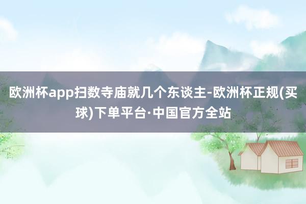 欧洲杯app扫数寺庙就几个东谈主-欧洲杯正规(买球)下单平台·中国官方全站