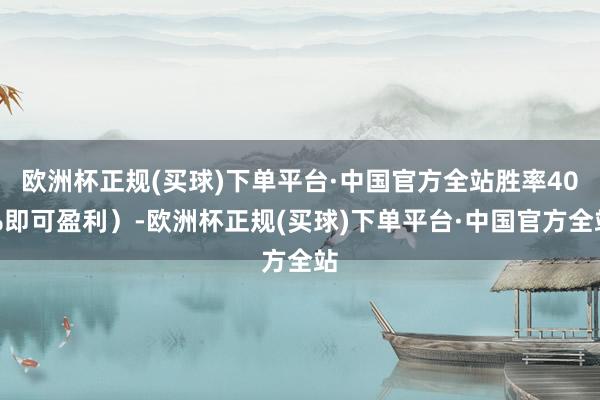 欧洲杯正规(买球)下单平台·中国官方全站胜率40%即可盈利）-欧洲杯正规(买球)下单平台·中国官方全站