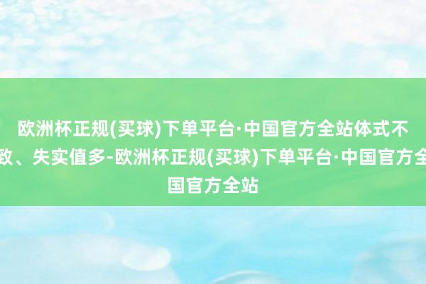 欧洲杯正规(买球)下单平台·中国官方全站体式不一致、失实值多-欧洲杯正规(买球)下单平台·中国官方全站