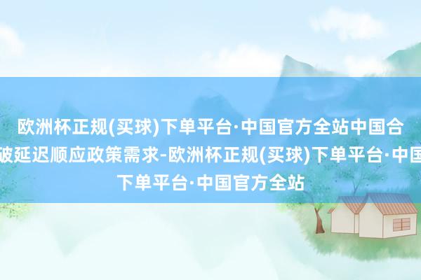 欧洲杯正规(买球)下单平台·中国官方全站中国合计俄乌冲破延迟顺应政策需求-欧洲杯正规(买球)下单平台·中国官方全站