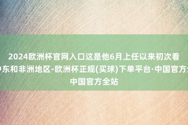 2024欧洲杯官网入口这是他6月上任以来初次看望中东和非洲地区-欧洲杯正规(买球)下单平台·中国官方全站