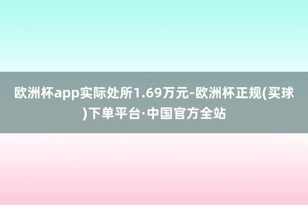 欧洲杯app实际处所1.69万元-欧洲杯正规(买球)下单平台·中国官方全站