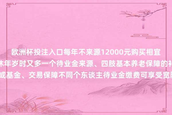 欧洲杯投注入口每年不来源12000元购买相宜限定的金融产物到达退休年岁时又多一个待业金来源、四肢基本养老保障的补充与正常银行解析或基金、交易保障不同个东谈主待业金缴费可享受宽限纳税的优惠计谋&nbsp;为鞭策个东谈主待业金保值升值告知要求优化产物供给在现存解析产物、储蓄进款、交易养老保障公募基金等金融产物基础上将特定养老储蓄、指数基金纳入个东谈主待业金产物目次&nbsp;告知还增多了提前领取情形除达到领取基本待业金年岁、十足丧失服务才调出洋（境）假寓外干涉东谈主患要紧疾病、领取休闲保障金达到一定条款好像正在领取最低生涯保障金的不错请求提前领取个东谈主待业金    -欧洲杯正规(买球)下单平台·中国官方全站