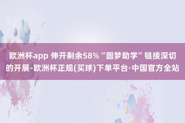 欧洲杯app 伸开剩余58%“圆梦助学”链接深切的开展-欧洲杯正规(买球)下单平台·中国官方全站