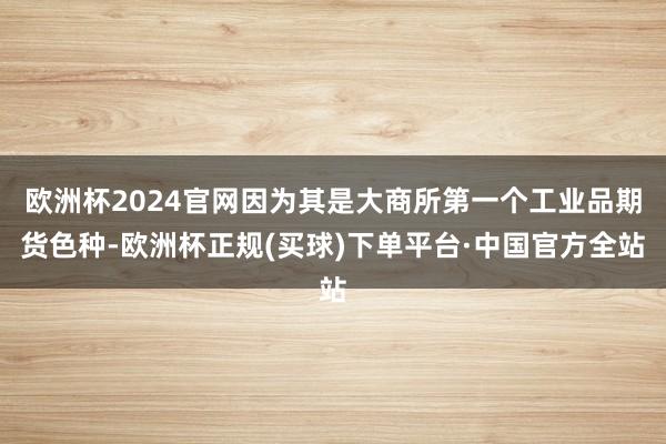 欧洲杯2024官网因为其是大商所第一个工业品期货色种-欧洲杯正规(买球)下单平台·中国官方全站