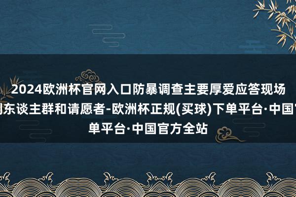 2024欧洲杯官网入口防暴调查主要厚爱应答现场的大限制东谈主群和请愿者-欧洲杯正规(买球)下单平台·中国官方全站