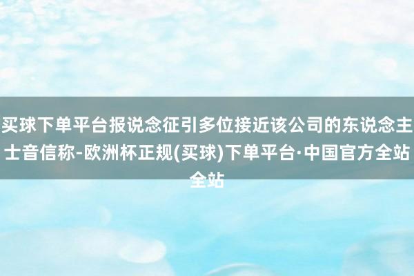 买球下单平台报说念征引多位接近该公司的东说念主士音信称-欧洲杯正规(买球)下单平台·中国官方全站