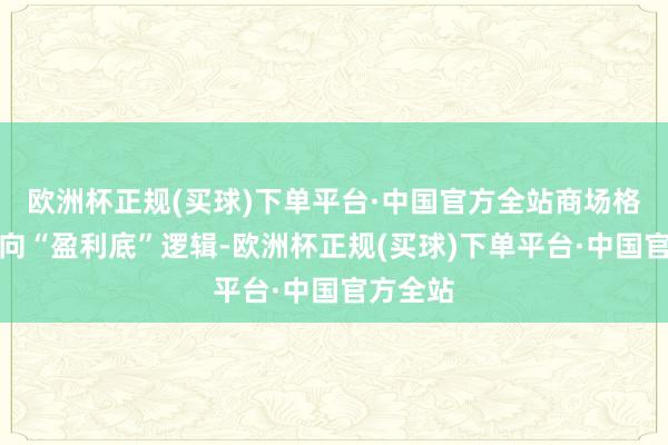 欧洲杯正规(买球)下单平台·中国官方全站商场格调将偏向“盈利底”逻辑-欧洲杯正规(买球)下单平台·中国官方全站